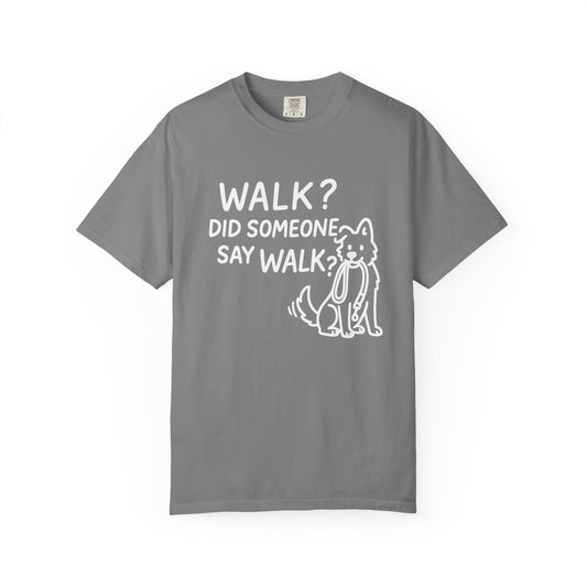 Funny Dog Lover T-shirt, Walk? Did Someone Say Walk? Unisex Garment-Dyed Tee, Pet Owner Gift, Cute Casual Top, Dog Walking Apparel